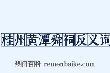 桂州黄潭舜祠反义词是什么意思的图片